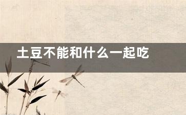 土豆不能和什么一起吃 和土豆相克的食物